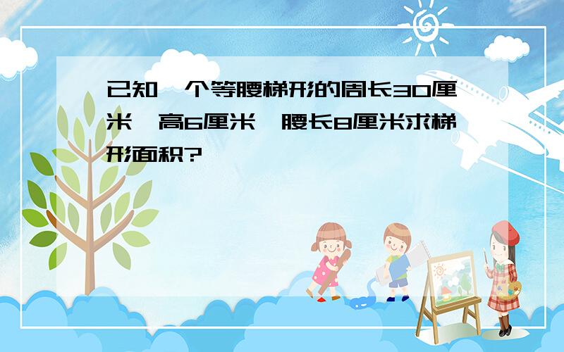 已知一个等腰梯形的周长30厘米,高6厘米,腰长8厘米求梯形面积?