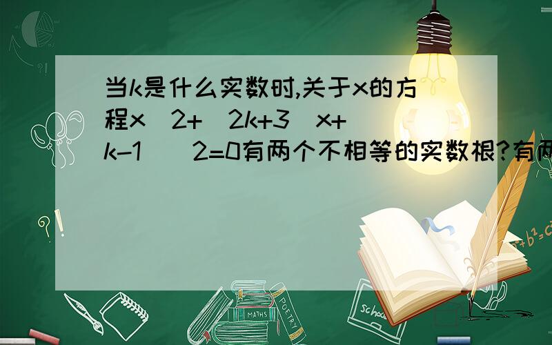 当k是什么实数时,关于x的方程x^2+(2k+3)x+(k-1)^2=0有两个不相等的实数根?有两个