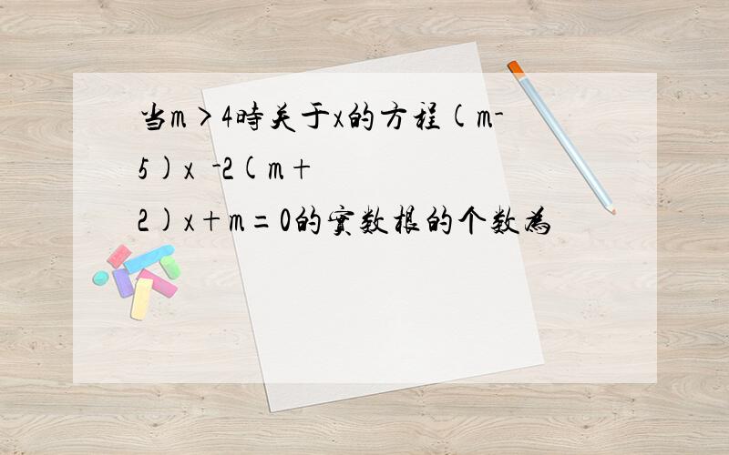 当m>4时关于x的方程(m-5)x²-2(m+2)x+m=0的实数根的个数为