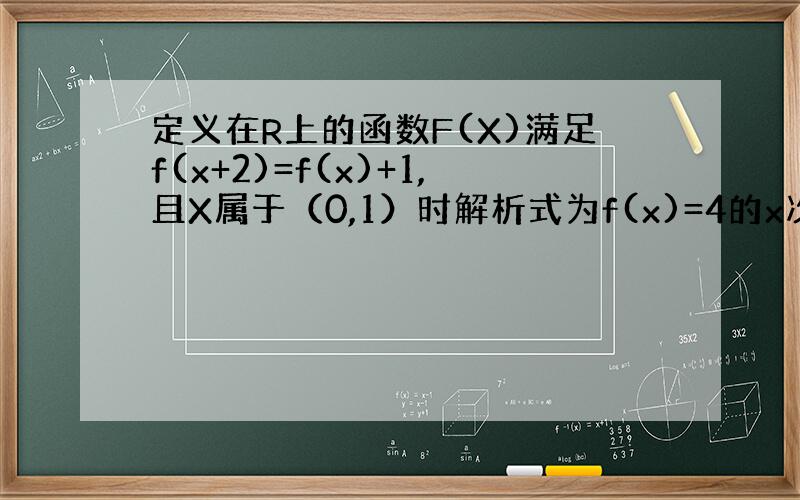 定义在R上的函数F(X)满足f(x+2)=f(x)+1,且X属于（0,1）时解析式为f(x)=4的x次方,