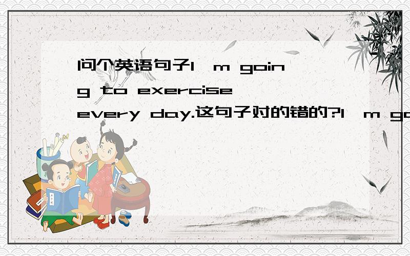 问个英语句子I'm going to exercise every day.这句子对的错的?I'm going to d