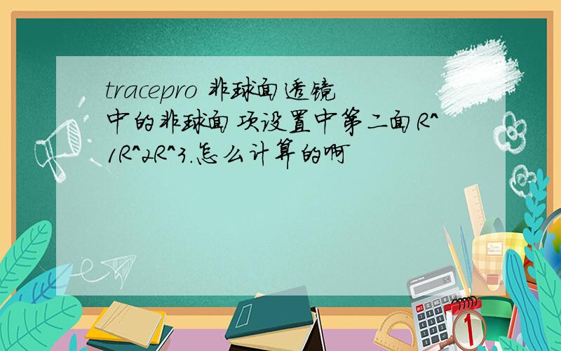 tracepro 非球面透镜中的非球面项设置中第二面R^1R^2R^3.怎么计算的啊