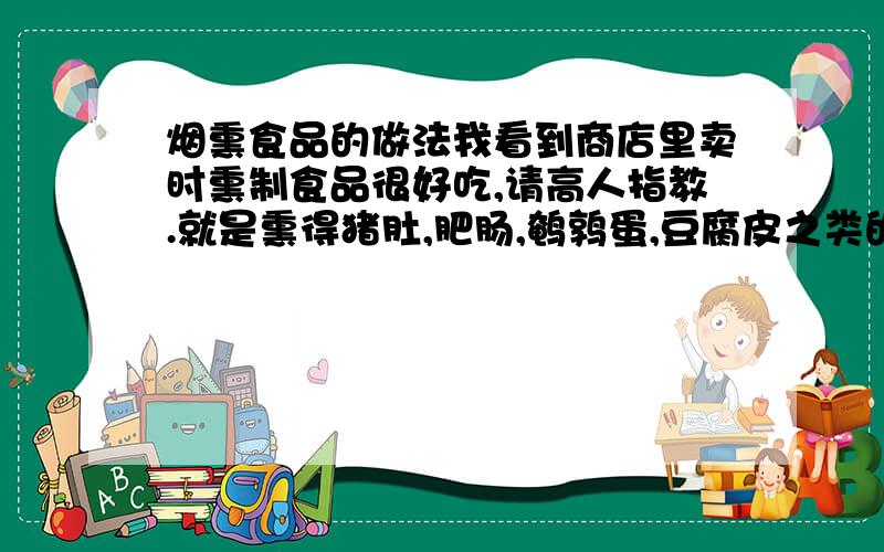 烟熏食品的做法我看到商店里卖时熏制食品很好吃,请高人指教.就是熏得猪肚,肥肠,鹌鹑蛋,豆腐皮之类的食品,听说是要用糖,茶