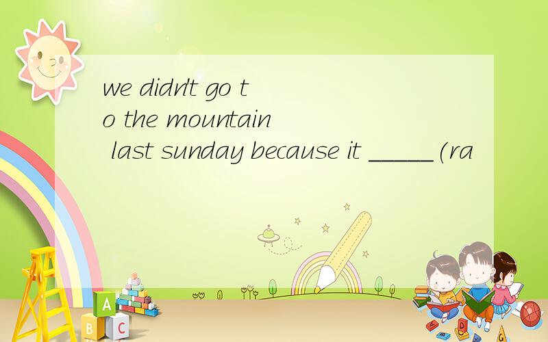 we didn't go to the mountain last sunday because it _____(ra