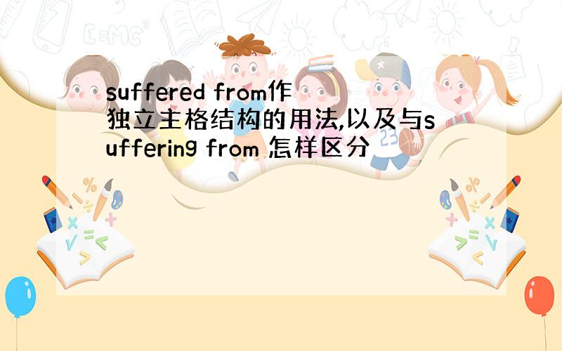 suffered from作独立主格结构的用法,以及与suffering from 怎样区分