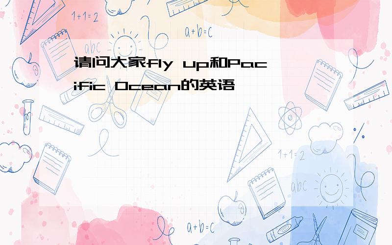 请问大家fly up和Pacific Ocean的英语