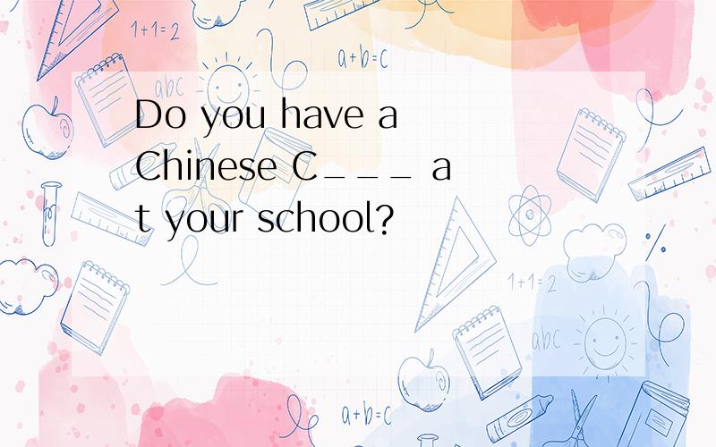 Do you have a Chinese C___ at your school?