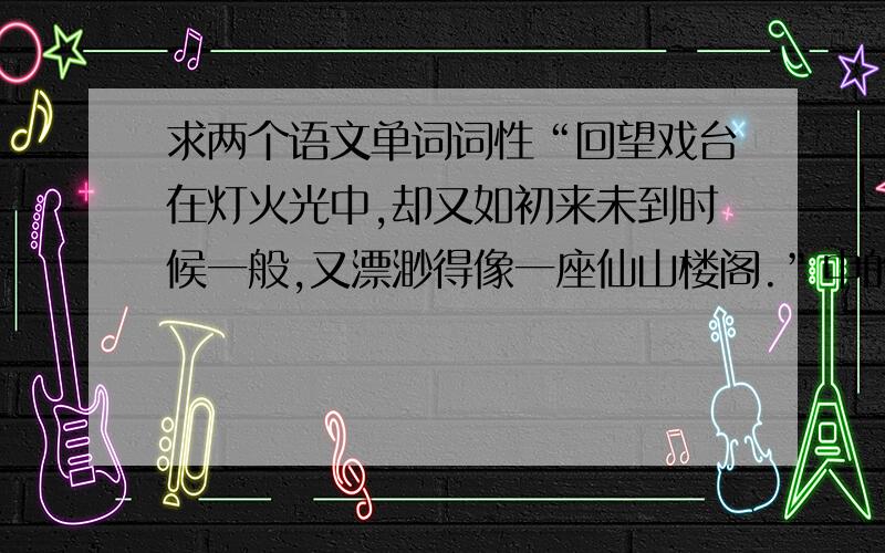 求两个语文单词词性“回望戏台在灯火光中,却又如初来未到时候一般,又漂渺得像一座仙山楼阁.”中的“漂渺”一词；“连夜渔的几