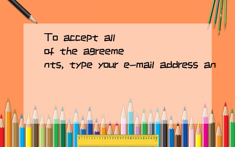 To accept all of the agreements, type your e-mail address an