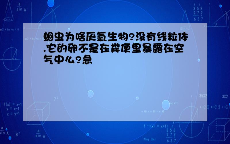 蛔虫为啥厌氧生物?没有线粒体.它的卵不是在粪便里暴露在空气中么?急