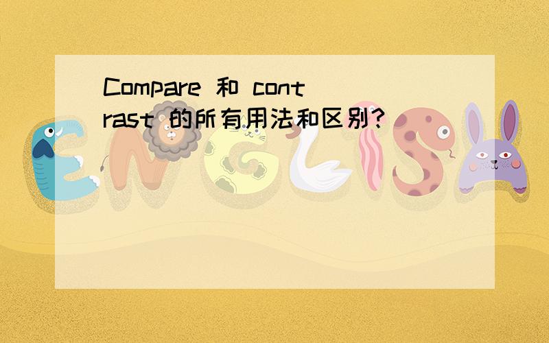 Compare 和 contrast 的所有用法和区别?