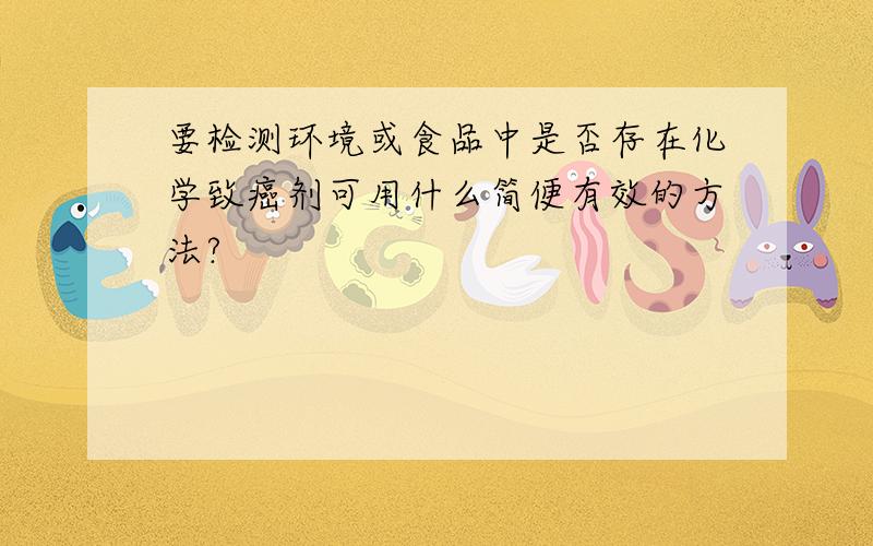 要检测环境或食品中是否存在化学致癌剂可用什么简便有效的方法?