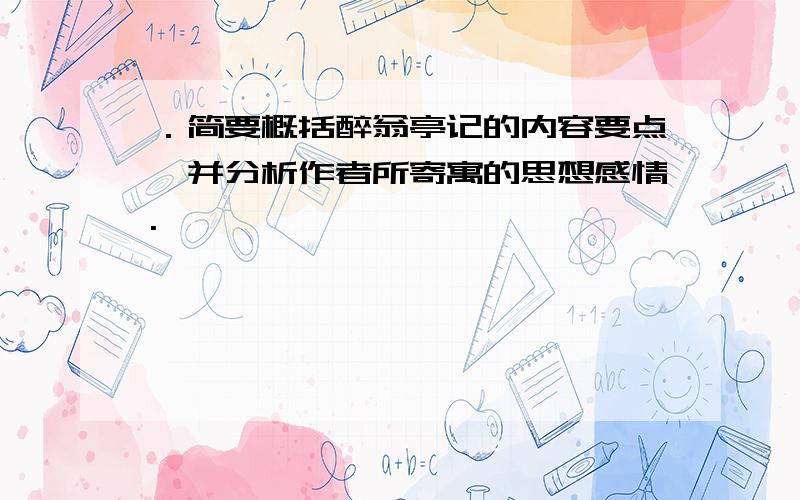 ．简要概括醉翁亭记的内容要点,并分析作者所寄寓的思想感情.