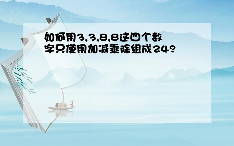 如何用3,3,8,8这四个数字只使用加减乘除组成24?