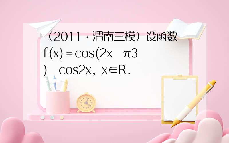 （2011•渭南三模）设函数f(x)＝cos(2x−π3)−cos2x，x∈R．