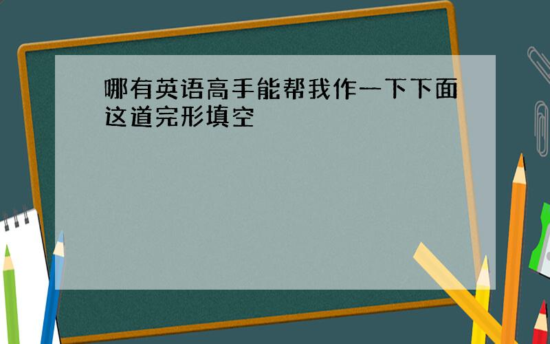 哪有英语高手能帮我作一下下面这道完形填空