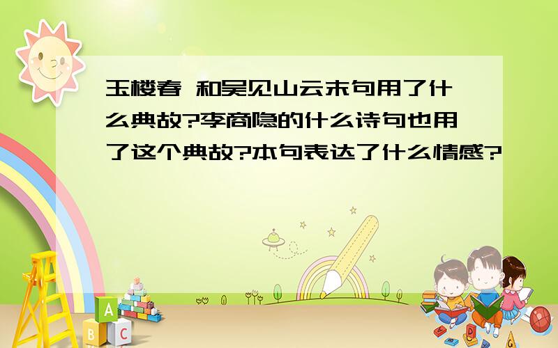 玉楼春 和吴见山云末句用了什么典故?李商隐的什么诗句也用了这个典故?本句表达了什么情感?