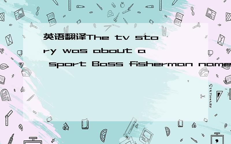 英语翻译The tv story was about a sport Bass fisherman named Dyer