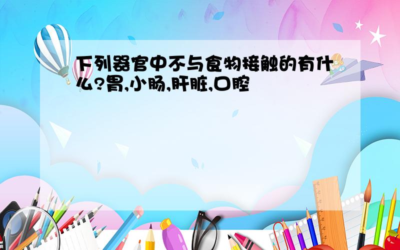 下列器官中不与食物接触的有什么?胃,小肠,肝脏,口腔