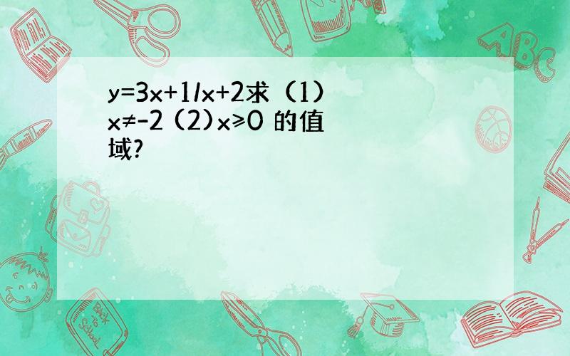 y=3x+1/x+2求（1）x≠-2 (2)x≥0 的值域?