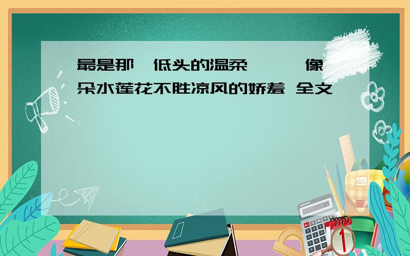 最是那一低头的温柔,　　像一朵水莲花不胜凉风的娇羞 全文