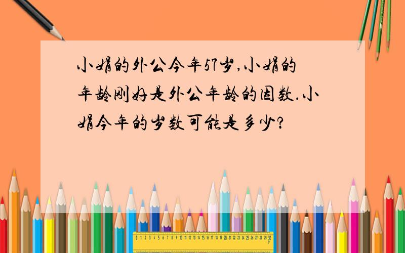 小娟的外公今年57岁,小娟的年龄刚好是外公年龄的因数.小娟今年的岁数可能是多少?