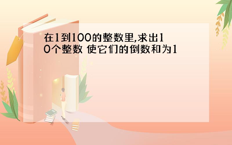 在1到100的整数里,求出10个整数 使它们的倒数和为1