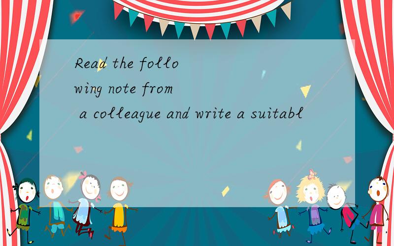 Read the following note from a colleague and write a suitabl