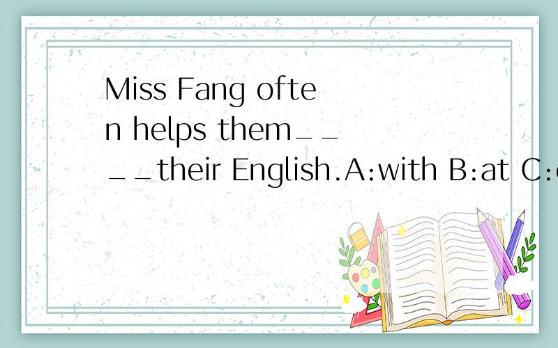 Miss Fang often helps them____their English.A:with B:at C:of