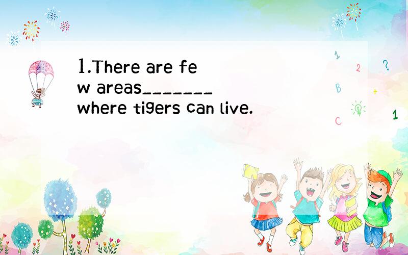 1.There are few areas_______where tigers can live.