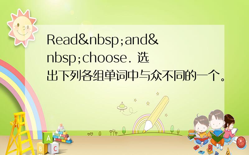 Read and choose. 选出下列各组单词中与众不同的一个。