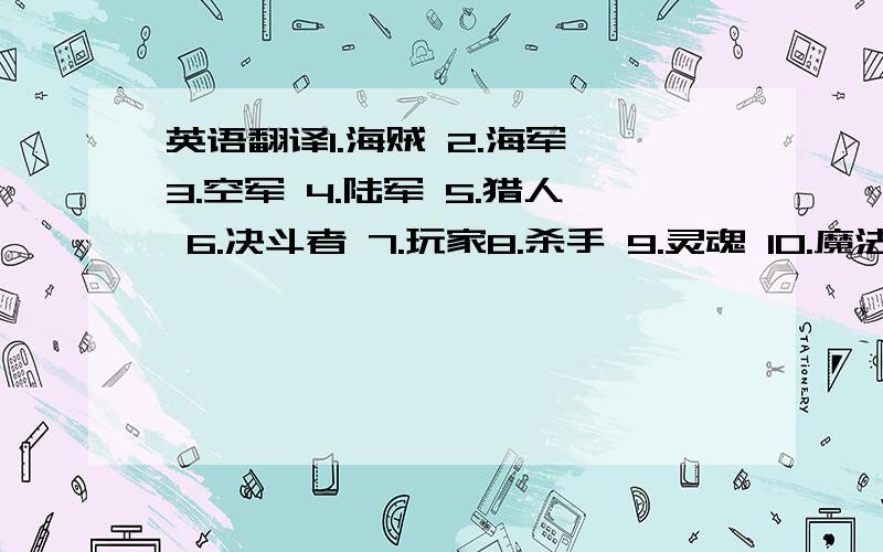 英语翻译1.海贼 2.海军 3.空军 4.陆军 5.猎人 6.决斗者 7.玩家8.杀手 9.灵魂 10.魔法师 11.魔