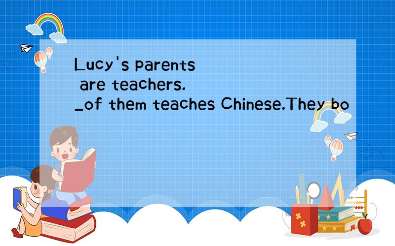 Lucy's parents are teachers._of them teaches Chinese.They bo