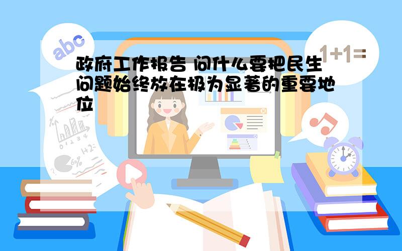 政府工作报告 问什么要把民生问题始终放在极为显著的重要地位