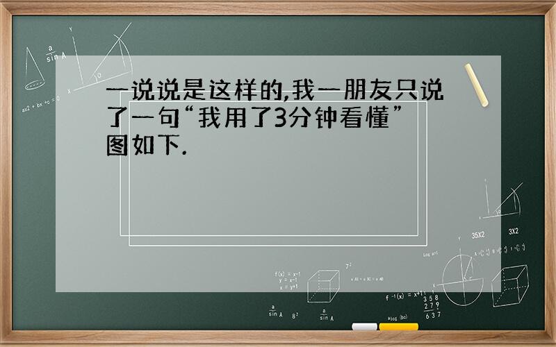 一说说是这样的,我一朋友只说了一句“我用了3分钟看懂” 图如下.