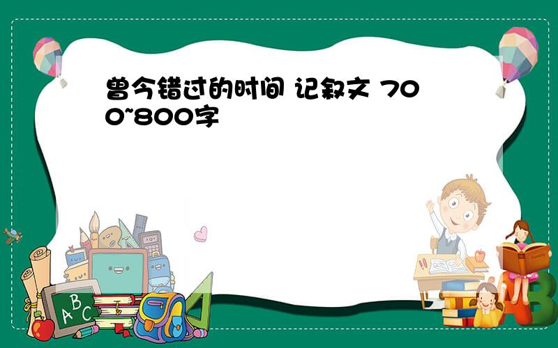 曾今错过的时间 记叙文 700~800字