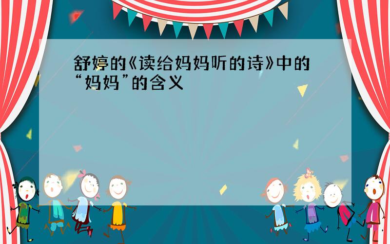 舒婷的《读给妈妈听的诗》中的“妈妈”的含义