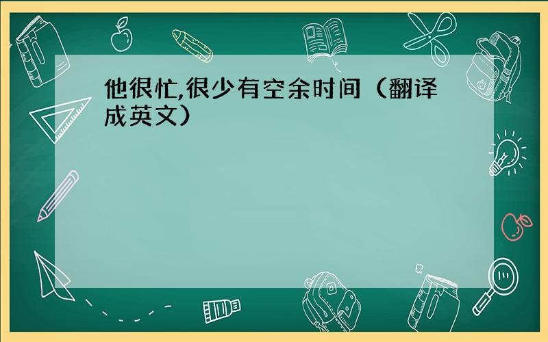 他很忙,很少有空余时间（翻译成英文）