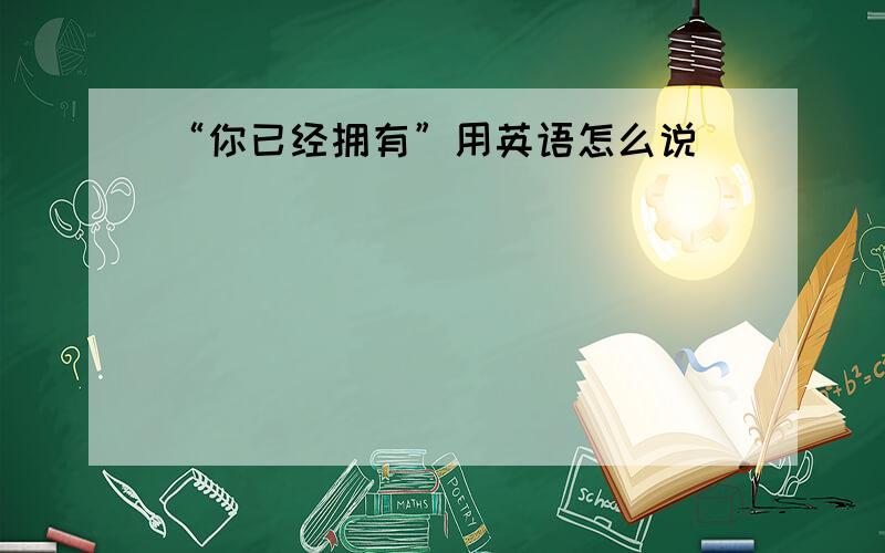 “你已经拥有”用英语怎么说