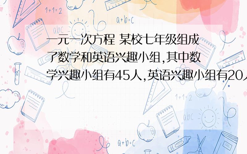 一元一次方程 某校七年级组成了数学和英语兴趣小组,其中数学兴趣小组有45人,英语兴趣小组有20人,现将25个老师调到数学