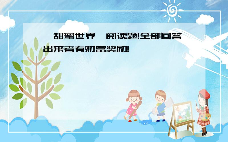 《甜蜜世界》阅读题!全部回答出来者有财富奖励!