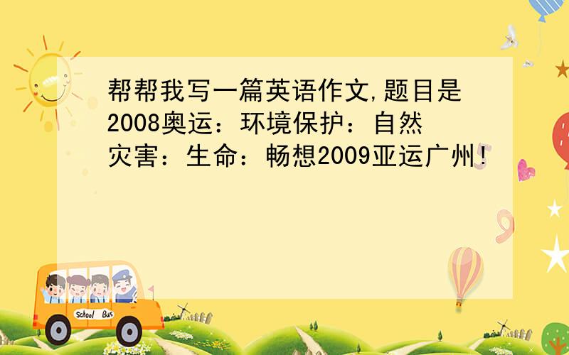 帮帮我写一篇英语作文,题目是2008奥运：环境保护：自然灾害：生命：畅想2009亚运广州!