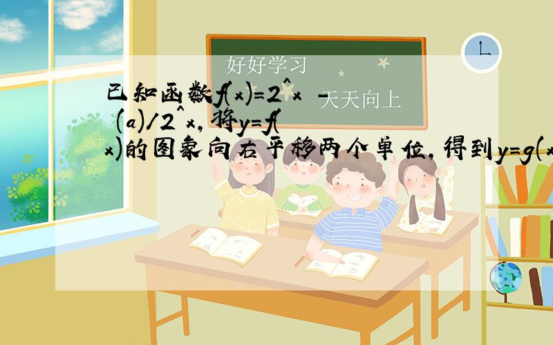 已知函数f(x)=2^x - (a)/2^x,将y=f(x)的图象向右平移两个单位,得到y=g(x)的图像.1.求函数y