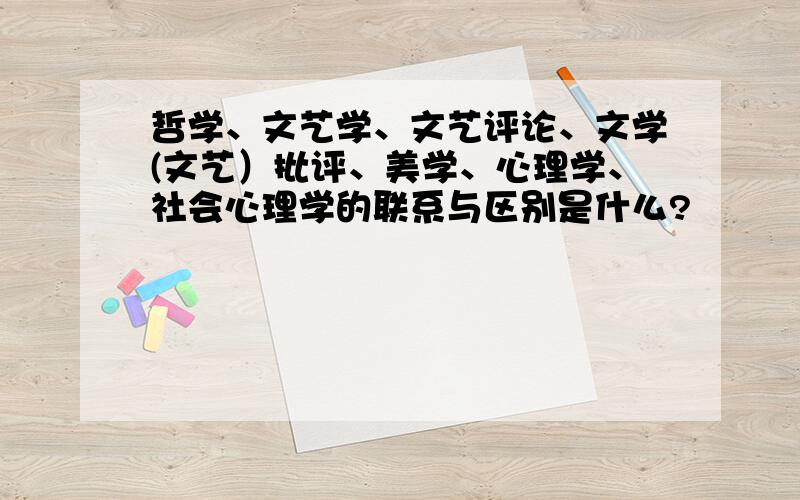 哲学、文艺学、文艺评论、文学(文艺）批评、美学、心理学、社会心理学的联系与区别是什么?