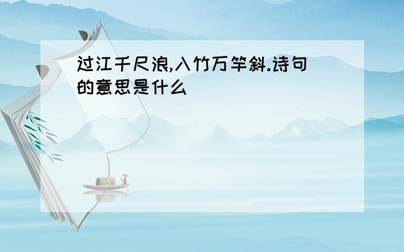 过江千尺浪,入竹万竿斜.诗句的意思是什么