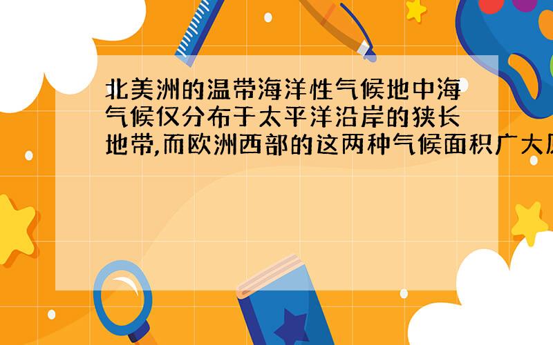 北美洲的温带海洋性气候地中海气候仅分布于太平洋沿岸的狭长地带,而欧洲西部的这两种气候面积广大原因