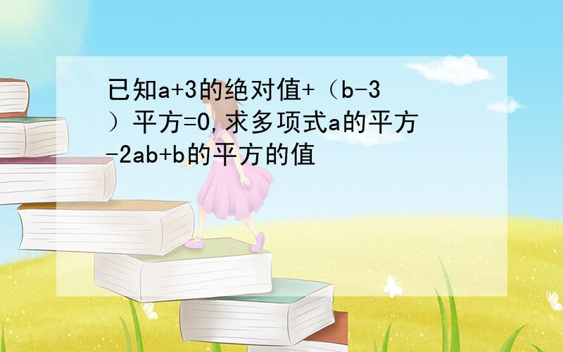 已知a+3的绝对值+（b-3）平方=0,求多项式a的平方-2ab+b的平方的值