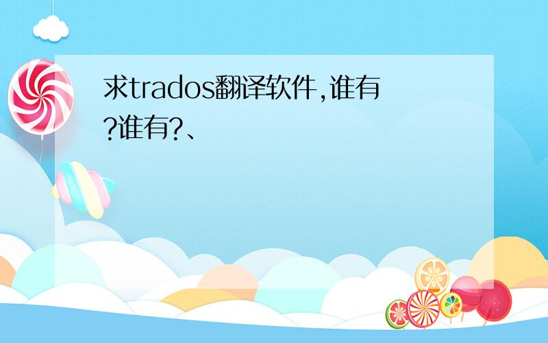 求trados翻译软件,谁有?谁有?、