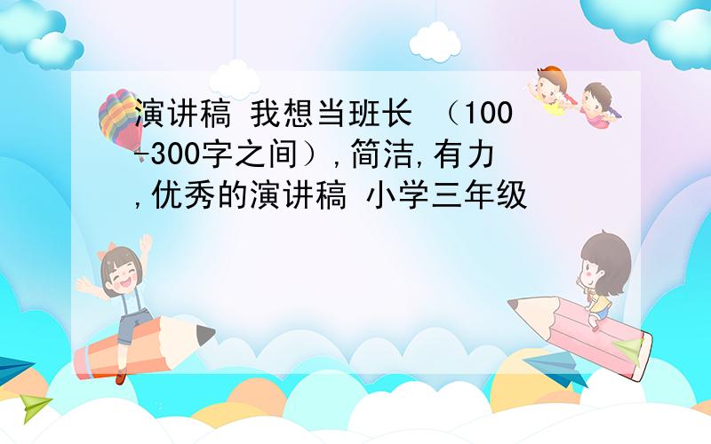 演讲稿 我想当班长 （100-300字之间）,简洁,有力,优秀的演讲稿 小学三年级