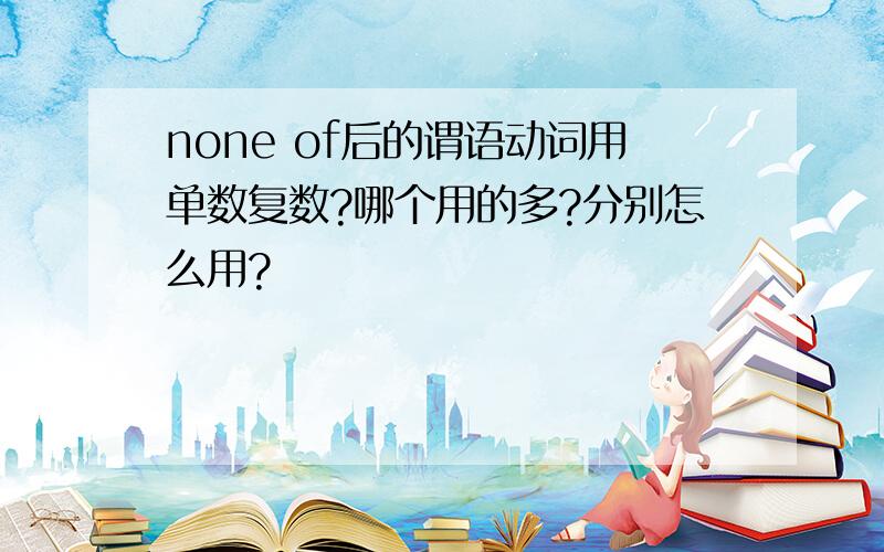 none of后的谓语动词用单数复数?哪个用的多?分别怎么用?